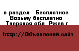  в раздел : Бесплатное » Возьму бесплатно . Тверская обл.,Ржев г.